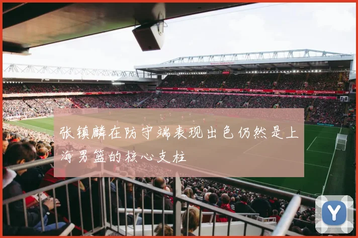 张镇麟在防守端表现出色仍然是上海男篮的核心支柱