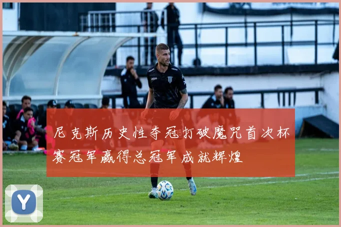 尼克斯历史性夺冠打破魔咒首次杯赛冠军赢得总冠军成就辉煌