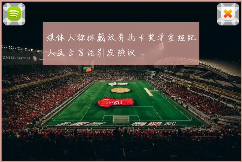 媒体人称林葳放弃北卡奖学金经纪人反击言论引发热议