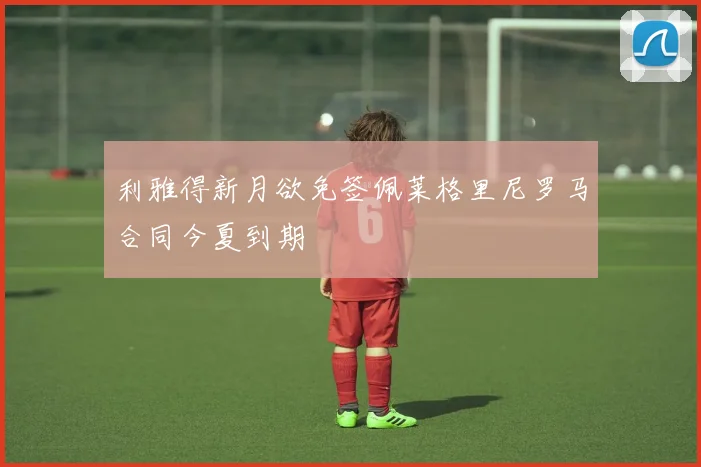 利雅得新月欲免签佩莱格里尼罗马合同今夏到期