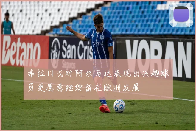 弗拉门戈对阿尔马达表现出兴趣球员更愿意继续留在欧洲发展