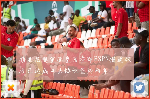 穆里尼奥重返皇马在即ESPN报道双方已达成口头协议签约两年