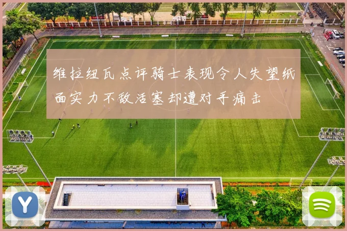 维拉纽瓦点评骑士表现令人失望纸面实力不敌活塞却遭对手痛击