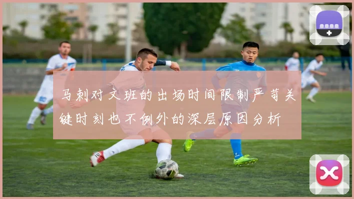 马刺对文班的出场时间限制严苛关键时刻也不例外的深层原因分析