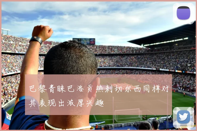 巴黎青睐巴洛贡热刺切尔西同样对其表现出浓厚兴趣
