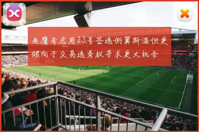 老鹰考虑用23号签选侧翼斯温但更倾向于交易选秀权寻求更大机会