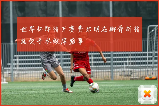 世界杯即将开赛费尔明右脚骨折将接受手术缺席盛事