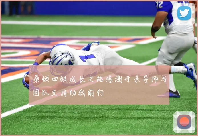 桑顿回顾成长之路感谢母亲导师与团队支持助我前行