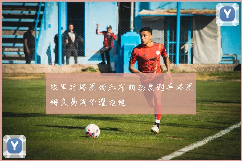 绿军对塔图姆和布朗态度迥异塔图姆交易询价遭拒绝