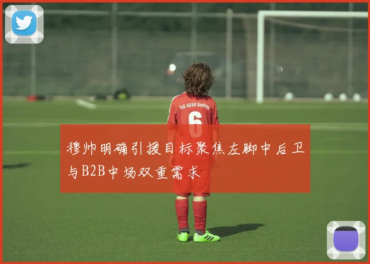 穆帅明确引援目标聚焦左脚中后卫与B2B中场双重需求